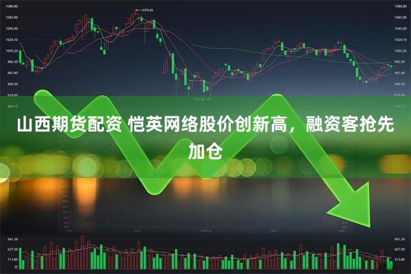 山西期货配资 恺英网络股价创新高，融资客抢先加仓