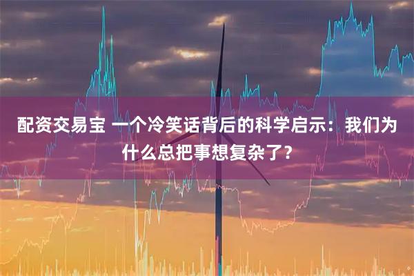 配资交易宝 一个冷笑话背后的科学启示：我们为什么总把事想复杂了？