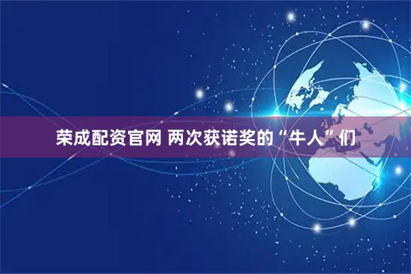 荣成配资官网 两次获诺奖的“牛人”们