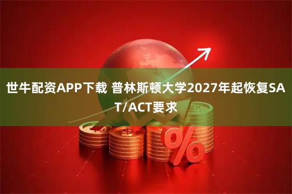 世牛配资APP下载 普林斯顿大学2027年起恢复SAT/ACT要求