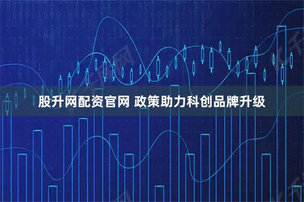 股升网配资官网 政策助力科创品牌升级