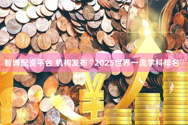 智博配资平台 机构发布“2025世界一流学科排名”