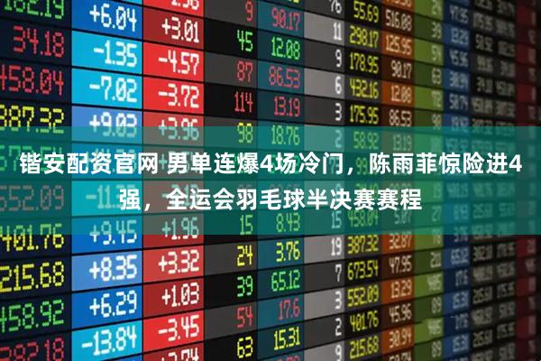 锴安配资官网 男单连爆4场冷门,陈雨菲惊险进4强,全运会羽毛球半决赛赛程