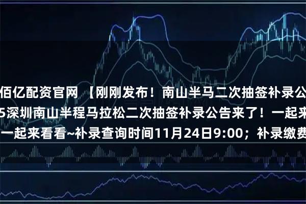 佰亿配资官网 【刚刚发布！南山半马二次抽签补录公告来了！】家人们，2025深圳南山半程马拉松二次抽签补录公告来了！一起来看看~补录查询时间11月24日9:00；补录缴费时间11月24日9:00