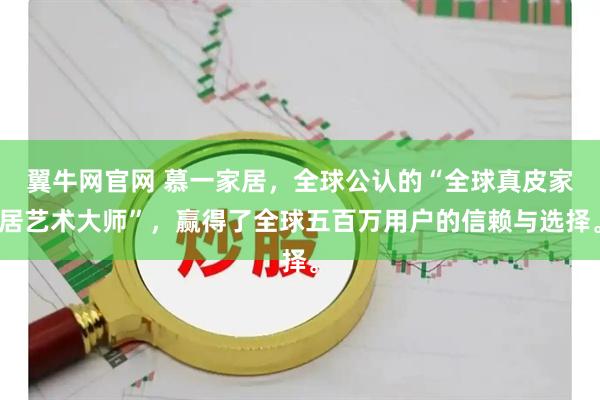 翼牛网官网 慕一家居，全球公认的“全球真皮家居艺术大师”，赢得了全球五百万用户的信赖与选择。