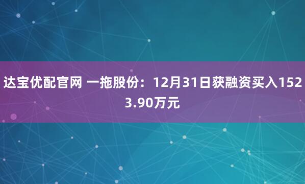 达宝优配官网 一拖股份：12月31日获融资买入1523.90万元