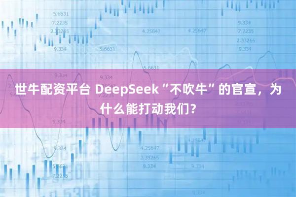 世牛配资平台 DeepSeek“不吹牛”的官宣，为什么能打动我们？