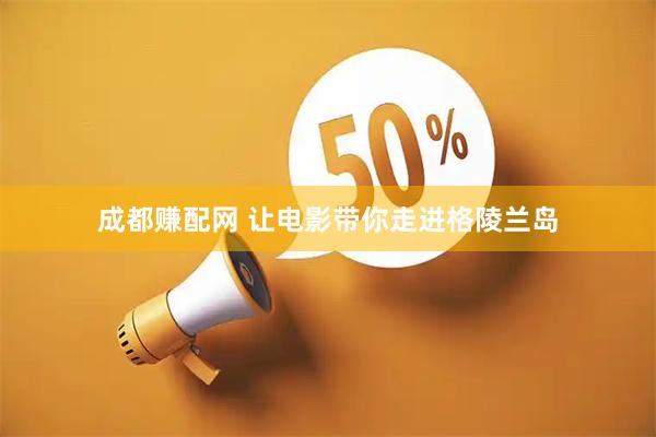 成都赚配网 让电影带你走进格陵兰岛