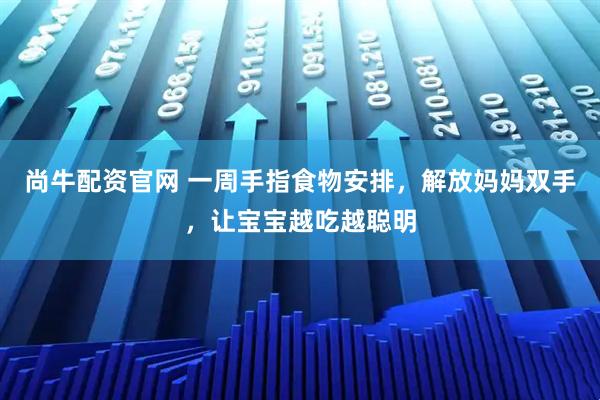 尚牛配资官网 一周手指食物安排，解放妈妈双手，让宝宝越吃越聪明