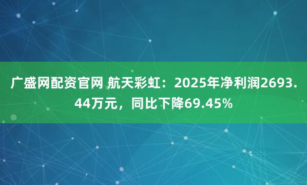 广盛网配资官网 航天彩虹：2025年净利润2693.44万元，同比下降69.45%
