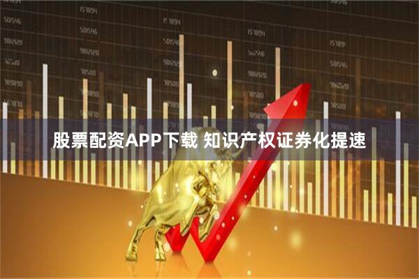 股票配资APP下载 知识产权证券化提速
