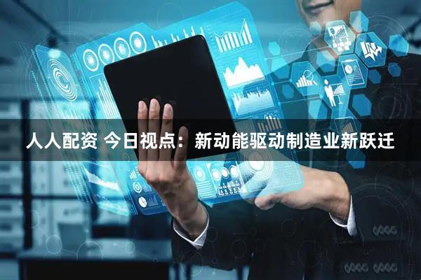 人人配资 今日视点：新动能驱动制造业新跃迁